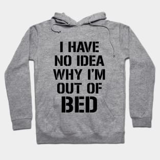 I have no idea why I'm out of bed Hoodie